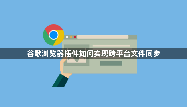 谷歌浏览器插件如何实现跨平台文件同步1