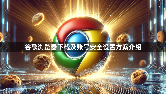 谷歌浏览器下载及账号安全设置方案介绍1