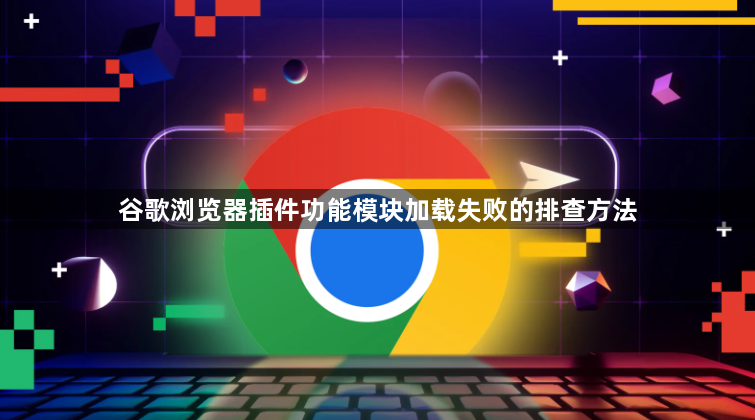 谷歌浏览器插件功能模块加载失败的排查方法1