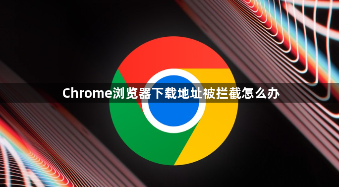Chrome浏览器下载地址被拦截怎么办1