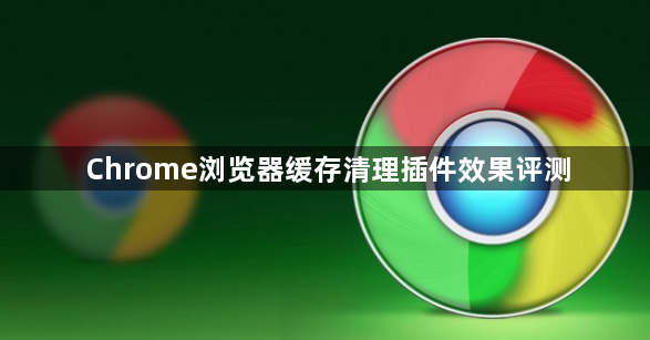Chrome浏览器缓存清理插件效果评测1