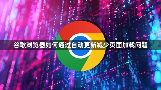 谷歌浏览器如何通过自动更新减少页面加载问题1